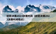 欧冠决赛2023决赛时间（欧冠决赛2023决赛时间地点）