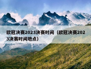 欧冠决赛2023决赛时间（欧冠决赛2023决赛时间地点）