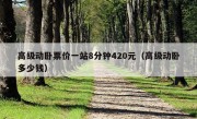 高级动卧票价一站8分钟420元（高级动卧多少钱）