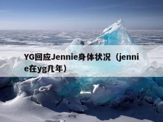 YG回应Jennie身体状况（jennie在yg几年）