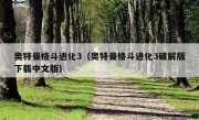 奥特曼格斗进化3（奥特曼格斗进化3破解版下载中文版）