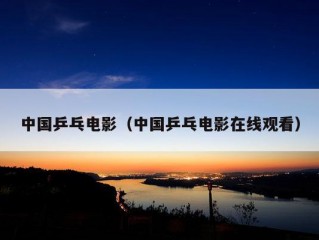 中国乒乓电影（中国乒乓电影在线观看）