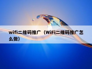 wifi二维码推广（WiFi二维码推广怎么做）