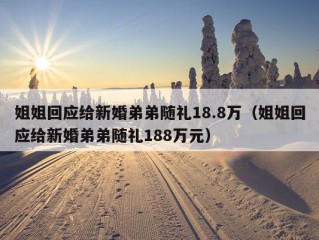 姐姐回应给新婚弟弟随礼18.8万（姐姐回应给新婚弟弟随礼188万元）