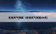 东阳天气预报（东阳天气预报40天）