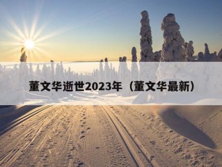 董文华逝世2023年（董文华最新）