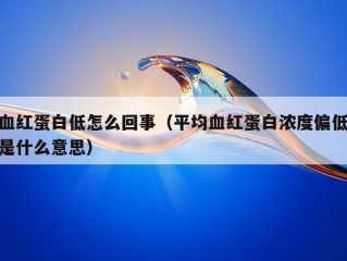 血红蛋白低怎么回事（平均血红蛋白浓度偏低是什么意思）