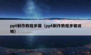 ppt制作教程步骤（ppt制作教程步骤说明）