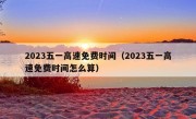 2023五一高速免费时间（2023五一高速免费时间怎么算）