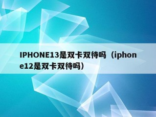 IPHONE13是双卡双待吗（iphone12是双卡双待吗）