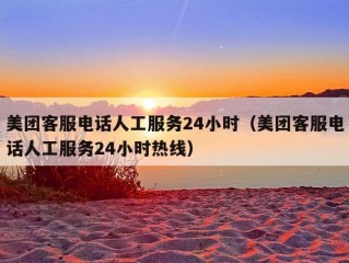 美团客服电话人工服务24小时（美团客服电话人工服务24小时热线）