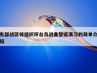 东部战区将组织环台岛战备警巡演习的简单介绍