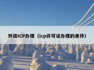 外资ICP办理（icp许可证办理的条件）