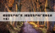 螺旋管生产线厂家（螺旋管生产线厂家排名前十名）