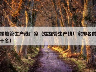 螺旋管生产线厂家（螺旋管生产线厂家排名前十名）