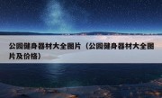 公园健身器材大全图片（公园健身器材大全图片及价格）