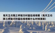 鬼灭之刃第三季锻刀村篇在线观看（鬼灭之刃第三季锻刀村篇在线观看什么时候更新）