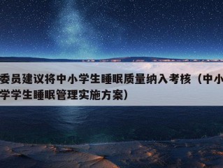 委员建议将中小学生睡眠质量纳入考核（中小学学生睡眠管理实施方案）