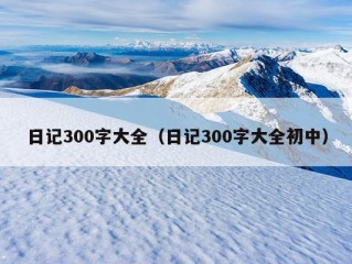 日记300字大全（日记300字大全初中）