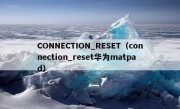 CONNECTION_RESET（connection_reset华为matpad）