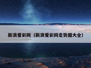 新浪爱彩网（新浪爱彩网走势图大全）