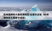 杭州保姆纵火案房源网签:比原价还低（杭州保姆纵火案房子成交）