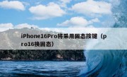 iPhone16Pro将采用固态按键（pro16换固态）