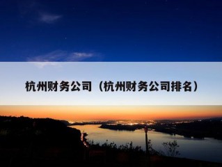 杭州财务公司（杭州财务公司排名）