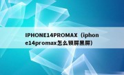 IPHONE14PROMAX（iphone14promax怎么锁屏黑屏）