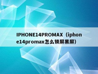 IPHONE14PROMAX（iphone14promax怎么锁屏黑屏）