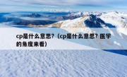 cp是什么意思?（cp是什么意思? 医学的角度来看）