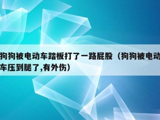 狗狗被电动车踏板打了一路屁股（狗狗被电动车压到腿了,有外伤）