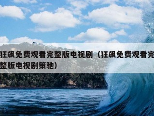 狂飙免费观看完整版电视剧（狂飙免费观看完整版电视剧策驰）