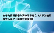 女子为拍照被卷入海中不幸身亡（女子为拍照被卷入海中不幸身亡的视频）