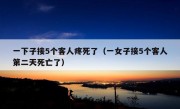 一下子接5个客人疼死了（一女子接5个客人第二天死亡了）