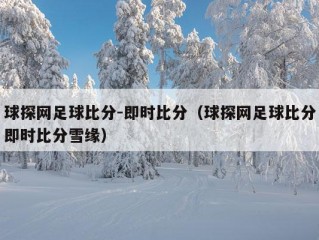 球探网足球比分-即时比分（球探网足球比分即时比分雪缘）