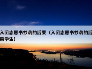 入团志愿书抄袭的后果（入团志愿书抄袭的后果学生）