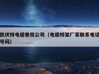 凯伏特电缆卷筒公司（电缆桥架厂家联系电话号码）