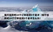 餐厅接网吧10个订单收到9个差评（餐厅接网吧10个订单收到9个差评怎么办）