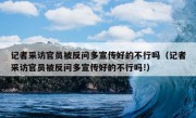 记者采访官员被反问多宣传好的不行吗（记者采访官员被反问多宣传好的不行吗!）