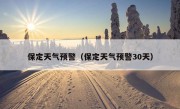 保定天气预警（保定天气预警30天）