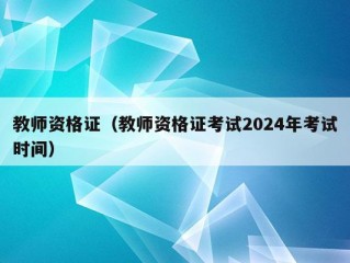 教师资格证（教师资格证考试2024年考试时间）