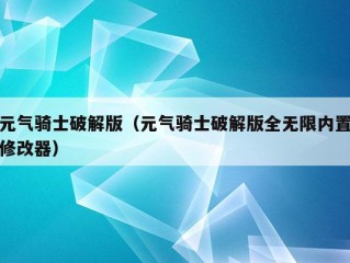 元气骑士破解版（元气骑士破解版全无限内置修改器）