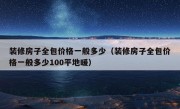 装修房子全包价格一般多少（装修房子全包价格一般多少100平地暖）