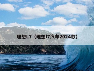 理想L7（理想l7汽车2024款）