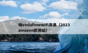 呦vodafonewifi高清（2023amazon欧洲站）