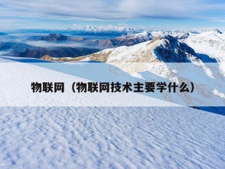 物联网（物联网技术主要学什么）