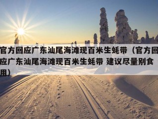 官方回应广东汕尾海滩现百米生蚝带（官方回应广东汕尾海滩现百米生蚝带 建议尽量别食用）