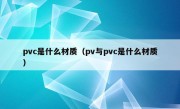 pvc是什么材质（pv与pvc是什么材质）