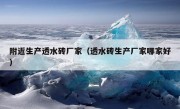 附近生产透水砖厂家（透水砖生产厂家哪家好）